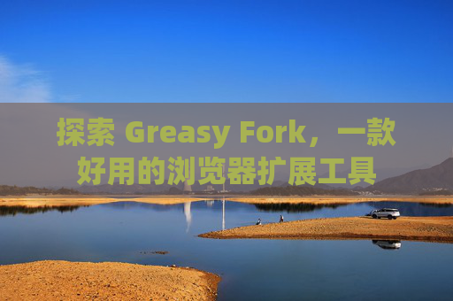 探索 Greasy Fork，一款好用的浏览器扩展工具